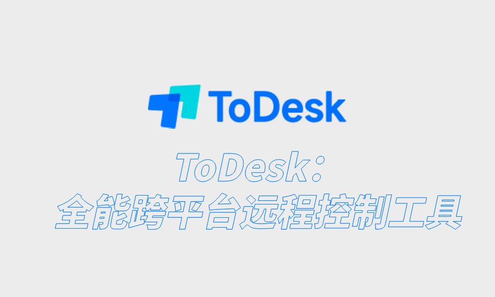 ToDesk：全能跨平台远程控制工具